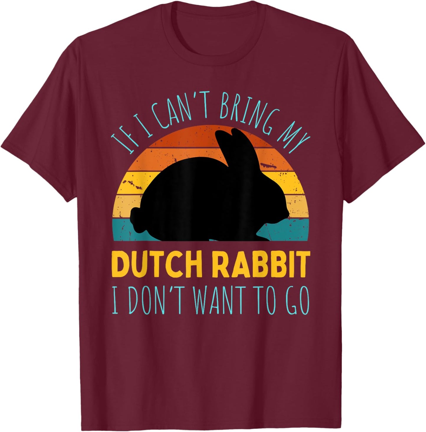 If I Can't Bring My Dutch Rabbit I'm Not Going Funny Rabbit T-Shirt - T-Shirt | Maroon