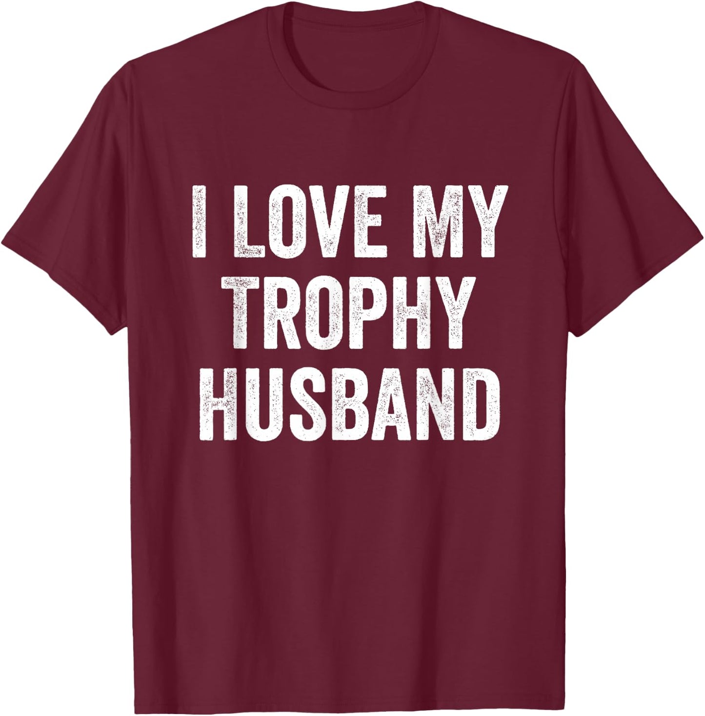 I Love My Trophy Husband T-Shirt - T-Shirt | Maroon