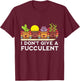 I Don't Give a Fucculent Cactus Succulents Plants T-Shirt - T-Shirt | Maroon