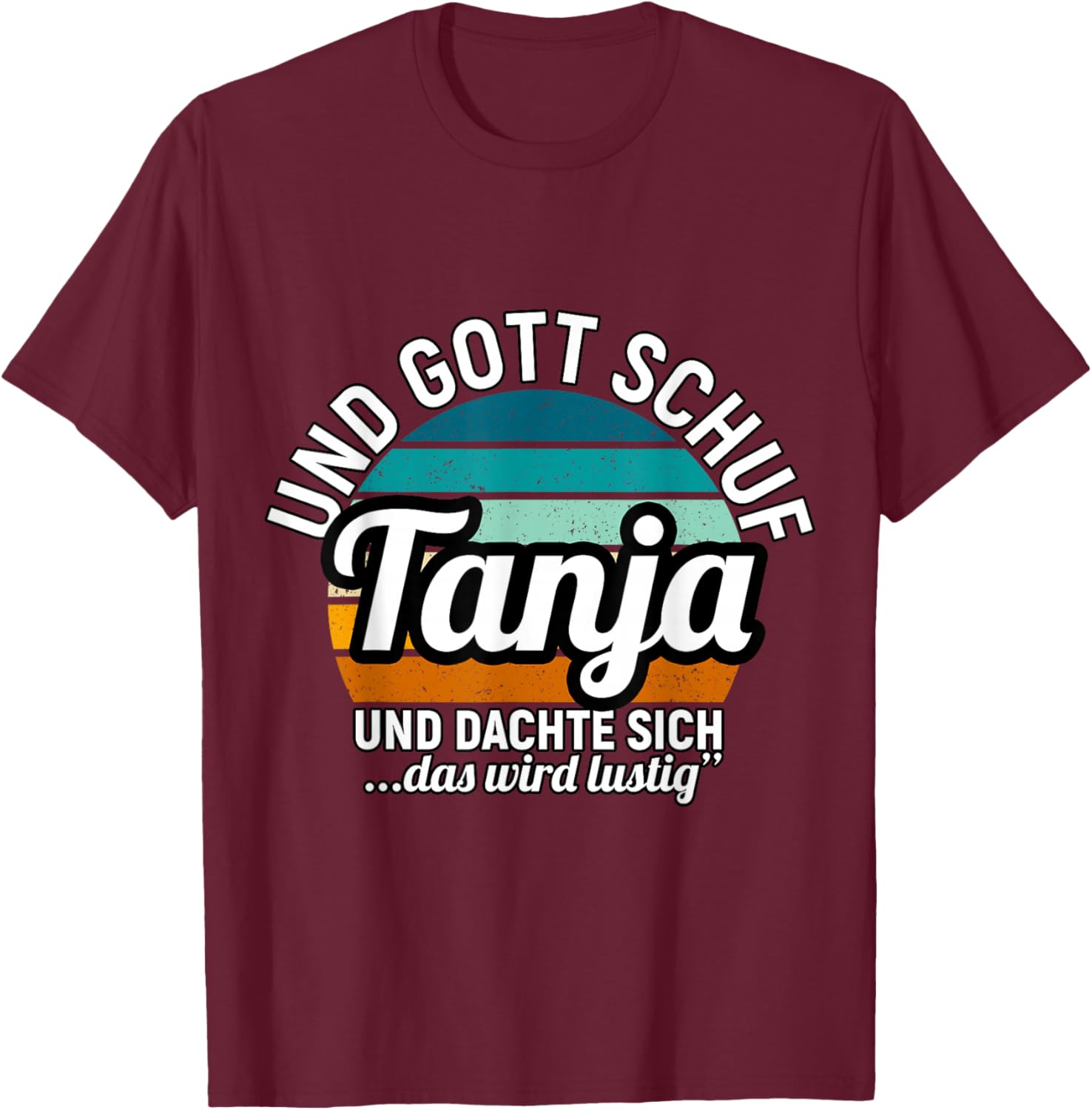 Und Gott Schuf Tanja Und Dachte Sich Das Wird Lustig T-Shirt - T-Shirt | Maroon