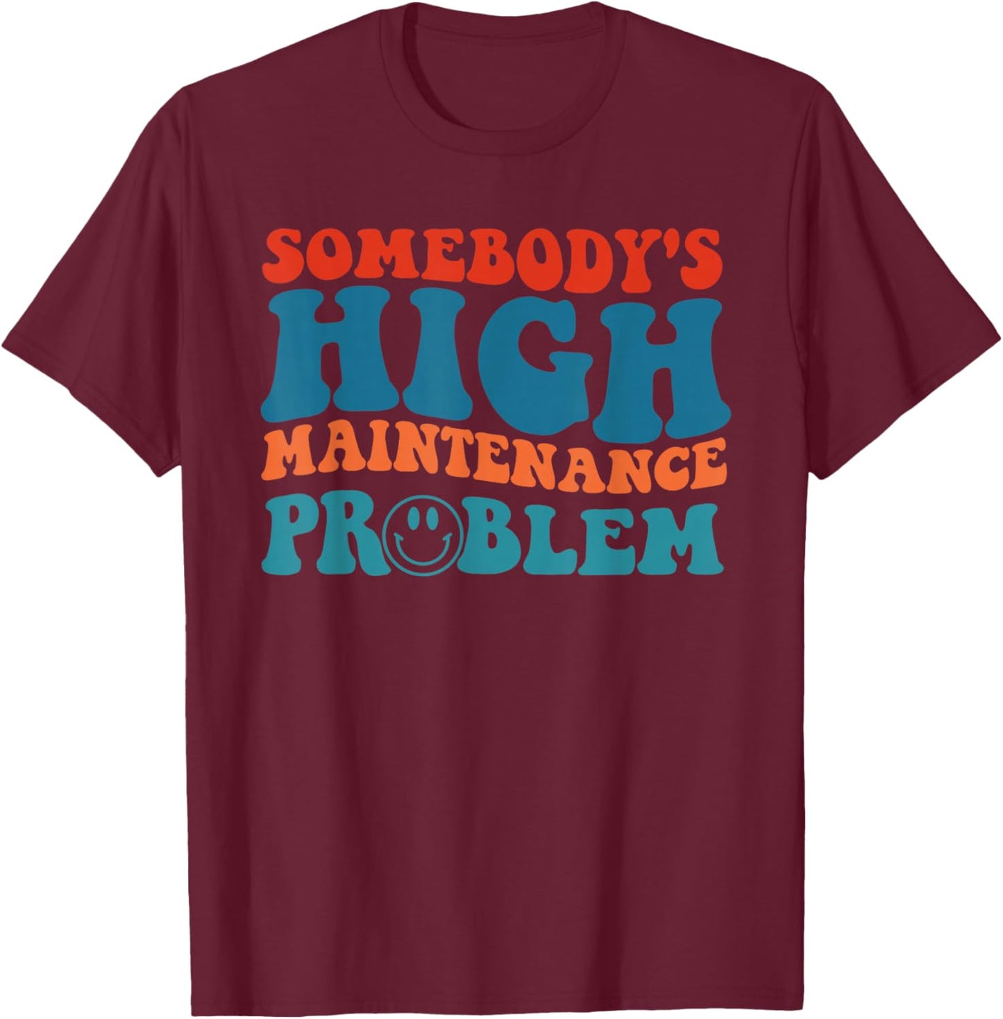 Somebody's High Maintenance Problem Apparel T-Shirt - T-Shirt | Maroon