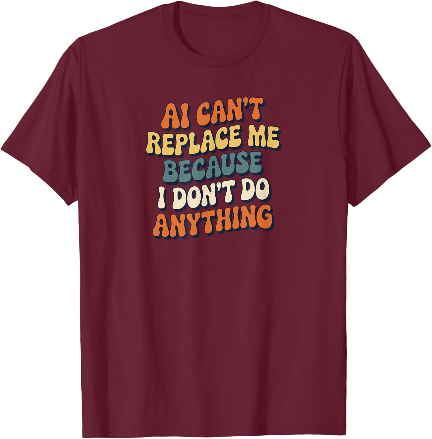 AI Can’t Replace Me Because I Don’t Do Anything Funny Retro T-Shirt - T-Shirt | Maroon