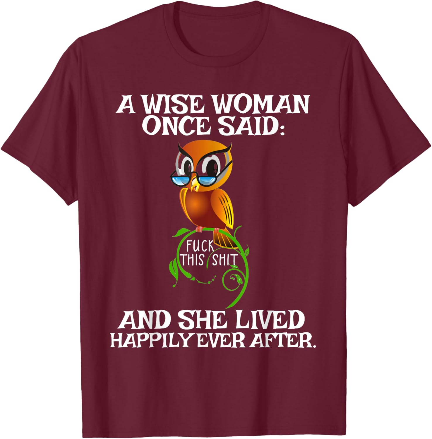 Wise Woman Once Said Fuck This Shit Lived Happily Ever After T-Shirt - T-Shirt | Maroon