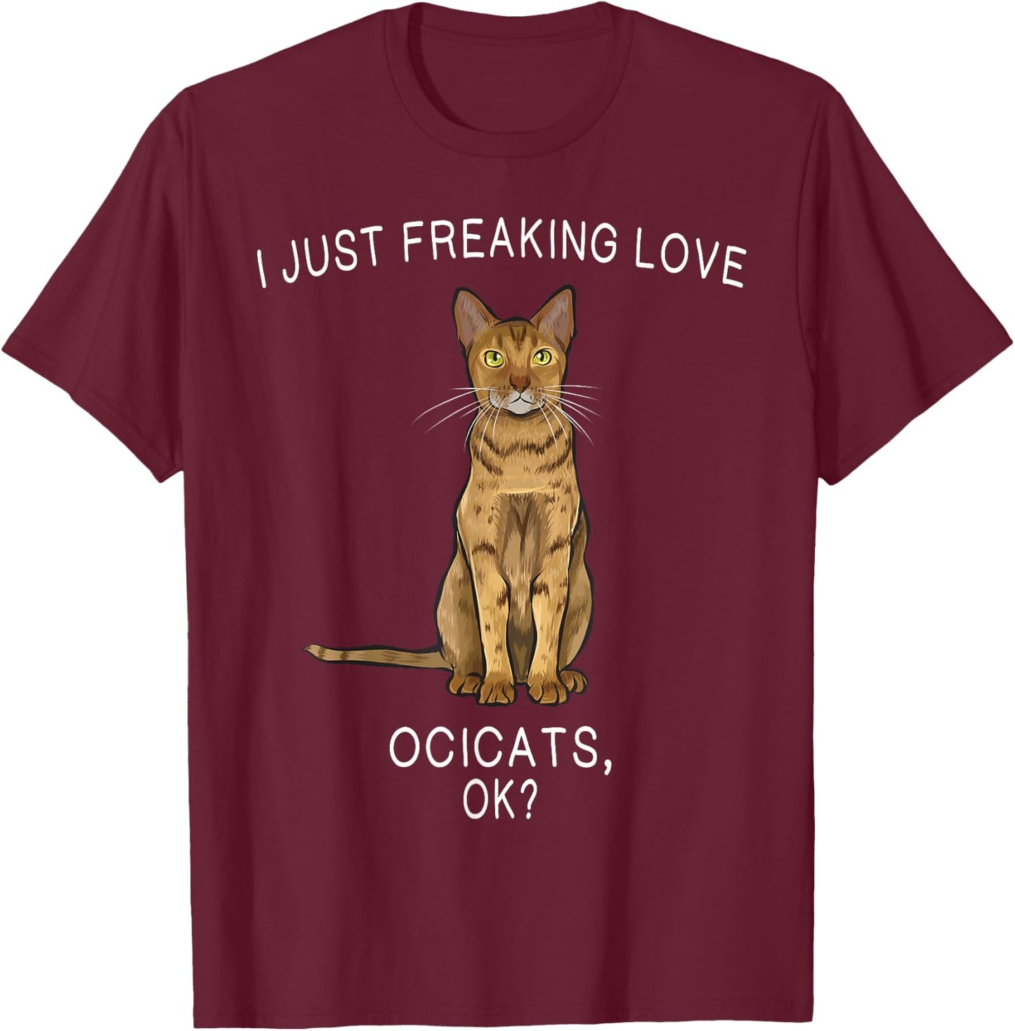 I Just Freaking Love Ocicats Ok? Cats Gift T-Shirt - T-Shirt | Maroon