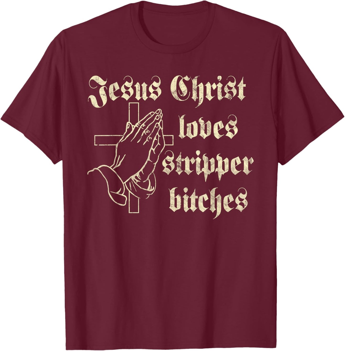 Jesus Christ Loves Stripper Bitches Christian T-Shirt - T-Shirt | Maroon