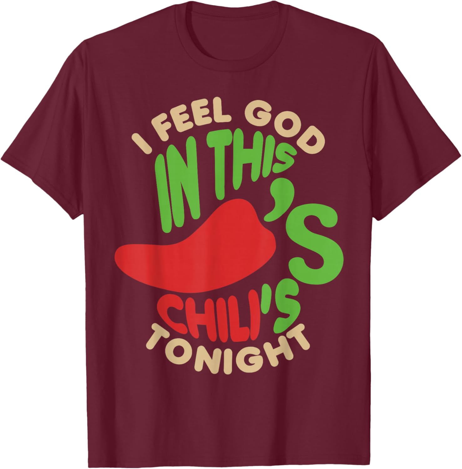I Feel God In This Chili s Tonight. T-Shirt - T-Shirt | Maroon