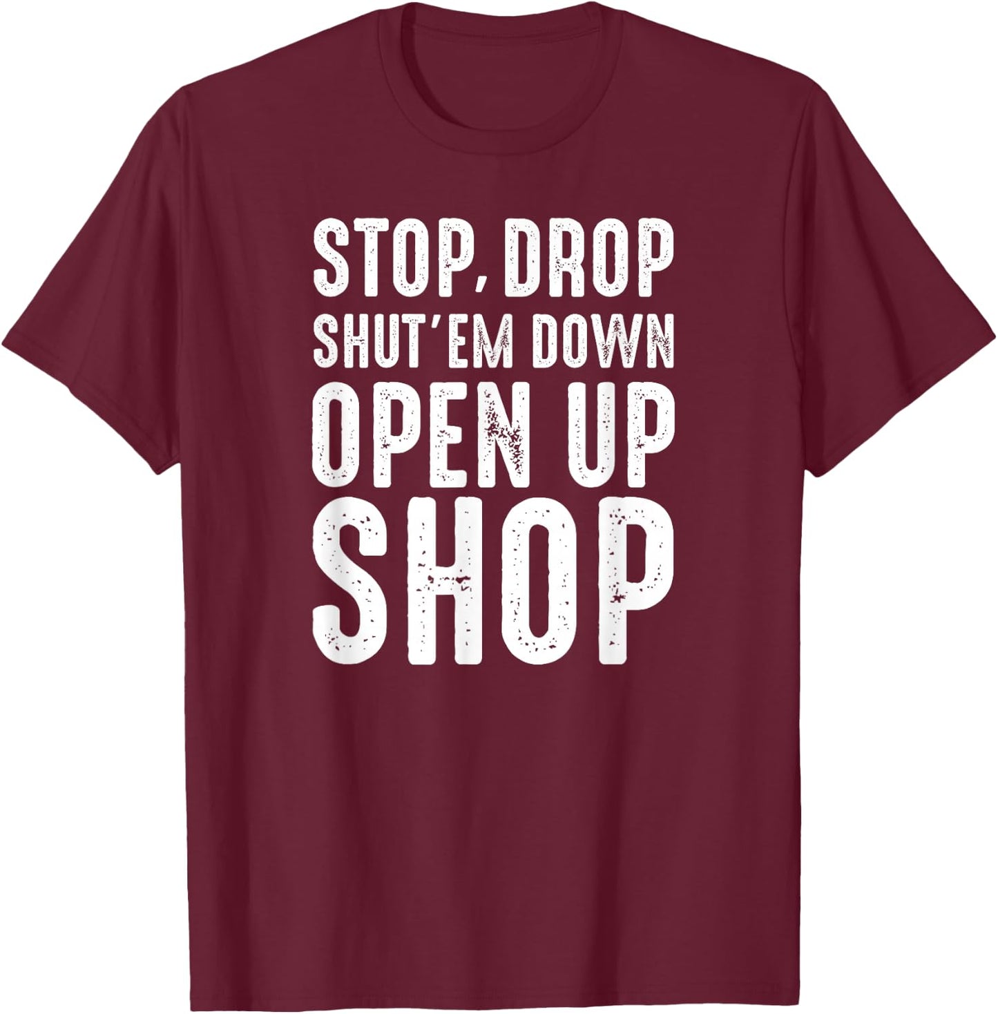 Stop,Drop,Shut'em Down,Open Up Shop - Tribute T-Shirt - T-Shirt | Maroon