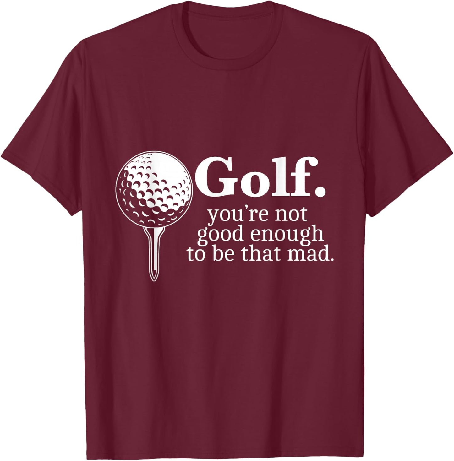 Golf. You're Not Good Enough To Be That Mad Funny T-Shirt - T-Shirt | Maroon