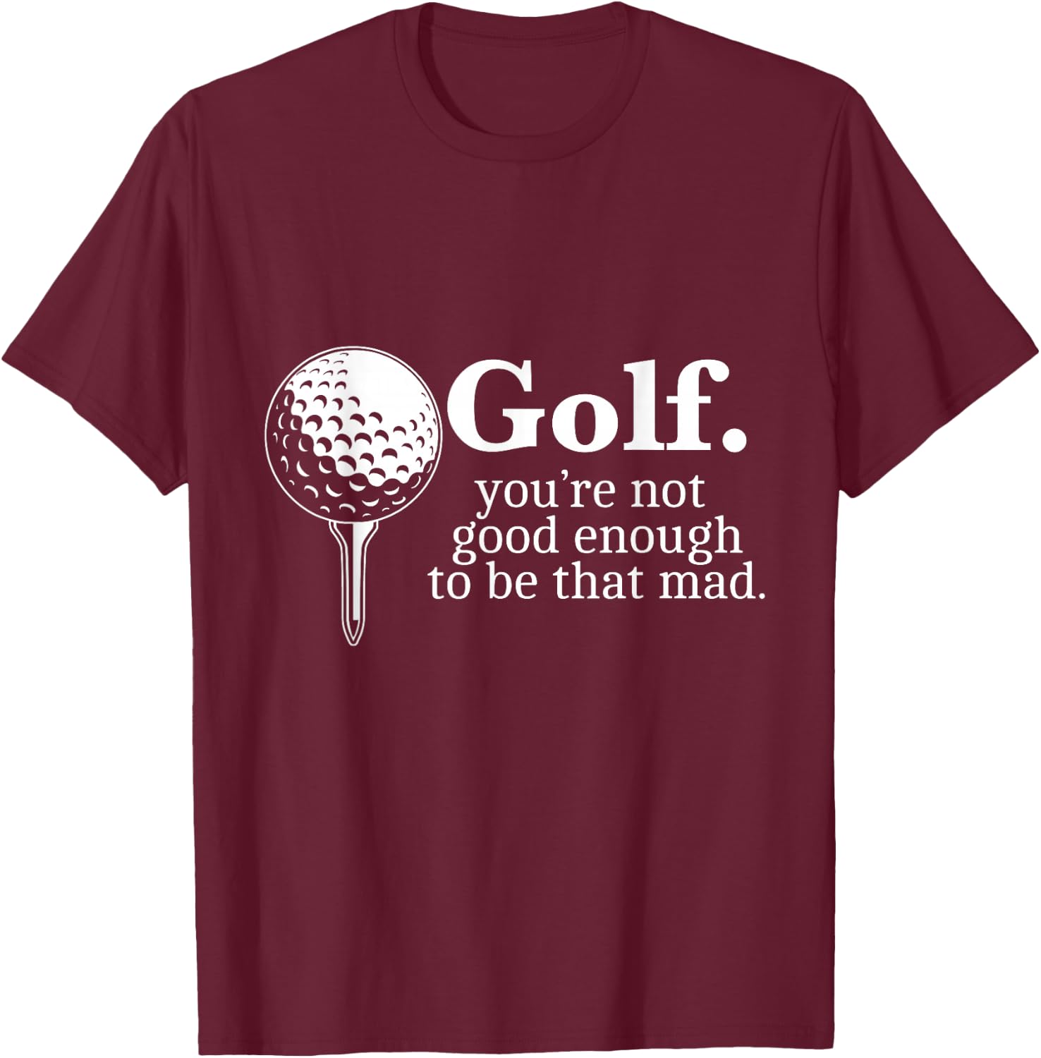 Golf. You're Not Good Enough To Be That Mad Funny T-Shirt - T-Shirt | Maroon