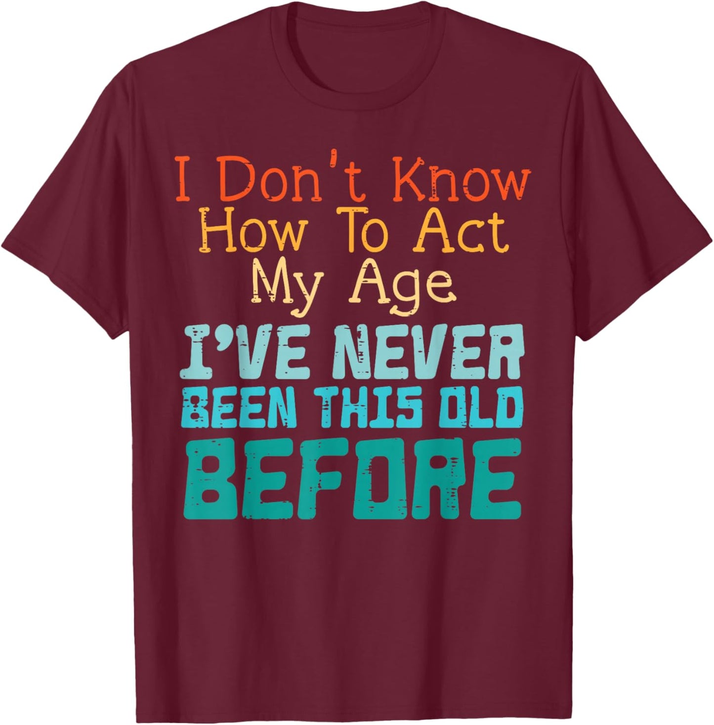 Dont Know How to Act My Age Funny Old Birthday Men Women T-Shirt - T-Shirt | Maroon