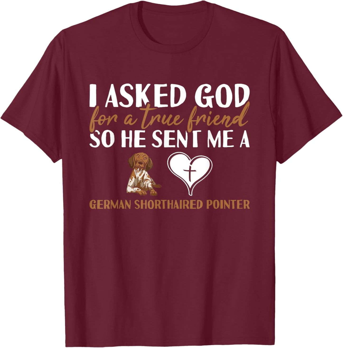 Dog I Asked God For A True Friend German Shorthaired Pointer T-Shirt - T-Shirt | Maroon