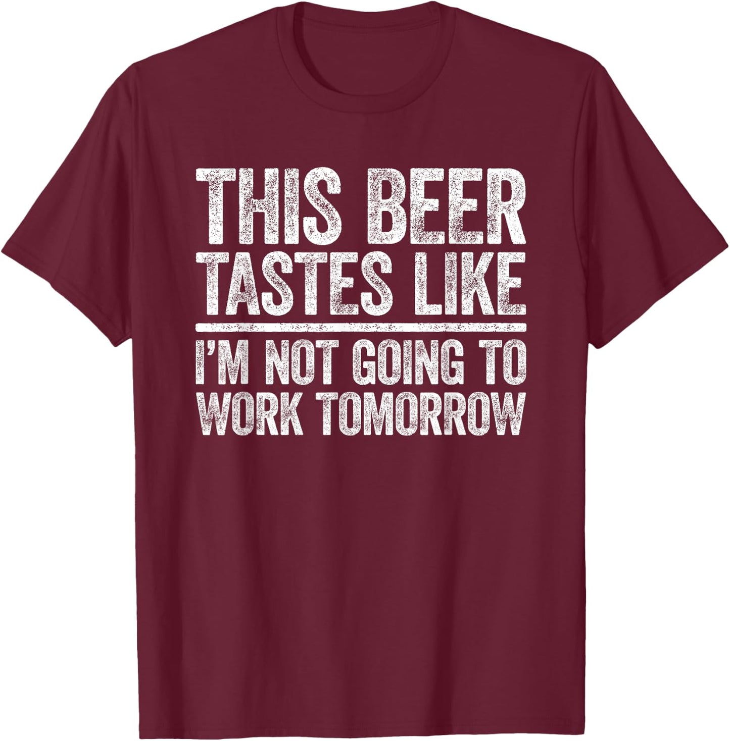 This Beer Tastes Like I'm Not Going To Work Tomorrow Shirt T-Shirt - T-Shirt | Maroon