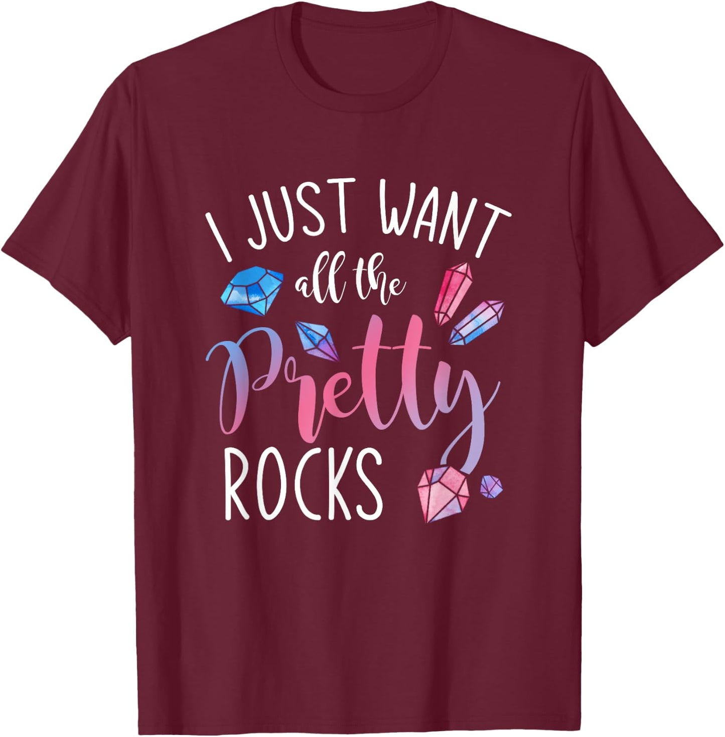 I Just Want All The Pretty Rocks Geology T-Shirt - T-Shirt | Maroon