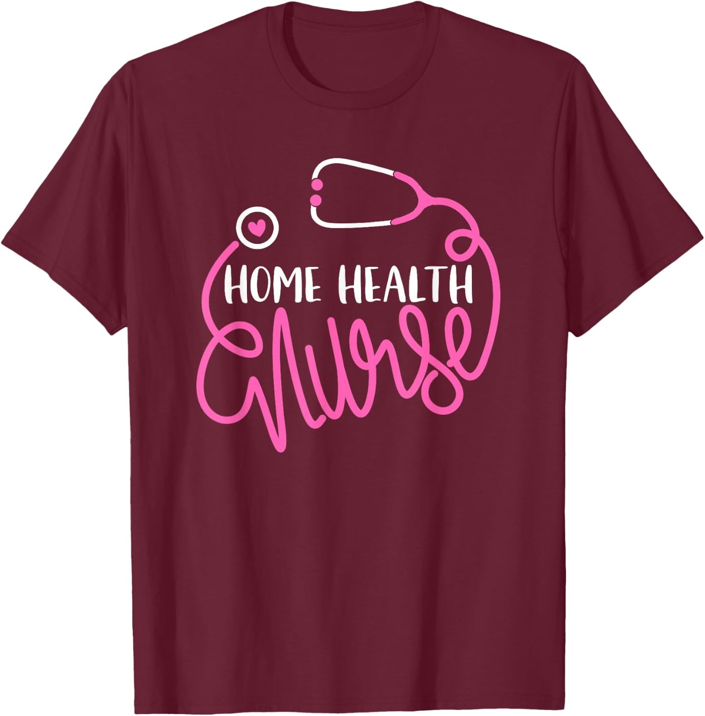 Home health Nurse Home health care Nursing Department Nurse T-Shirt - T-Shirt | Maroon