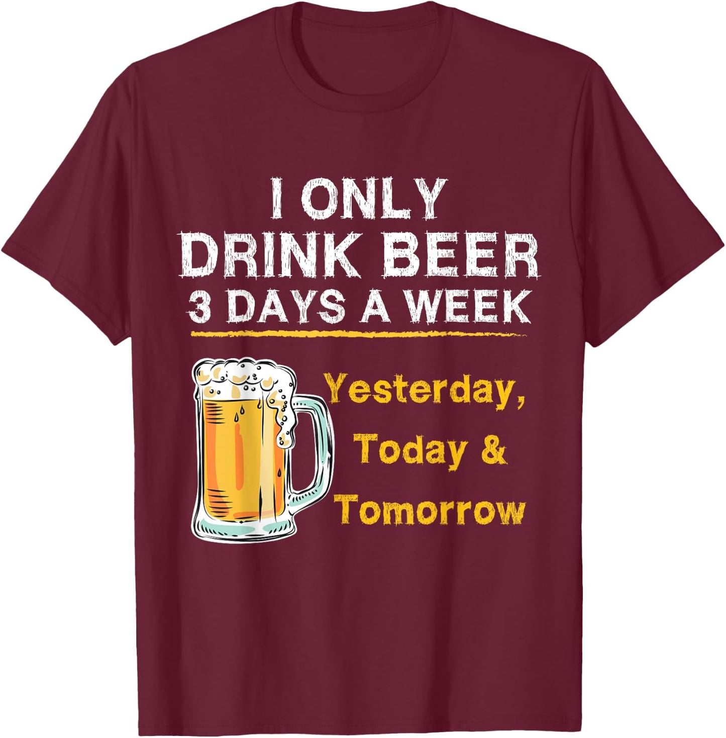 I Only Drink Beer 3 Days a Week Yesterday Today & Tomorrow T-Shirt - T-Shirt | Maroon