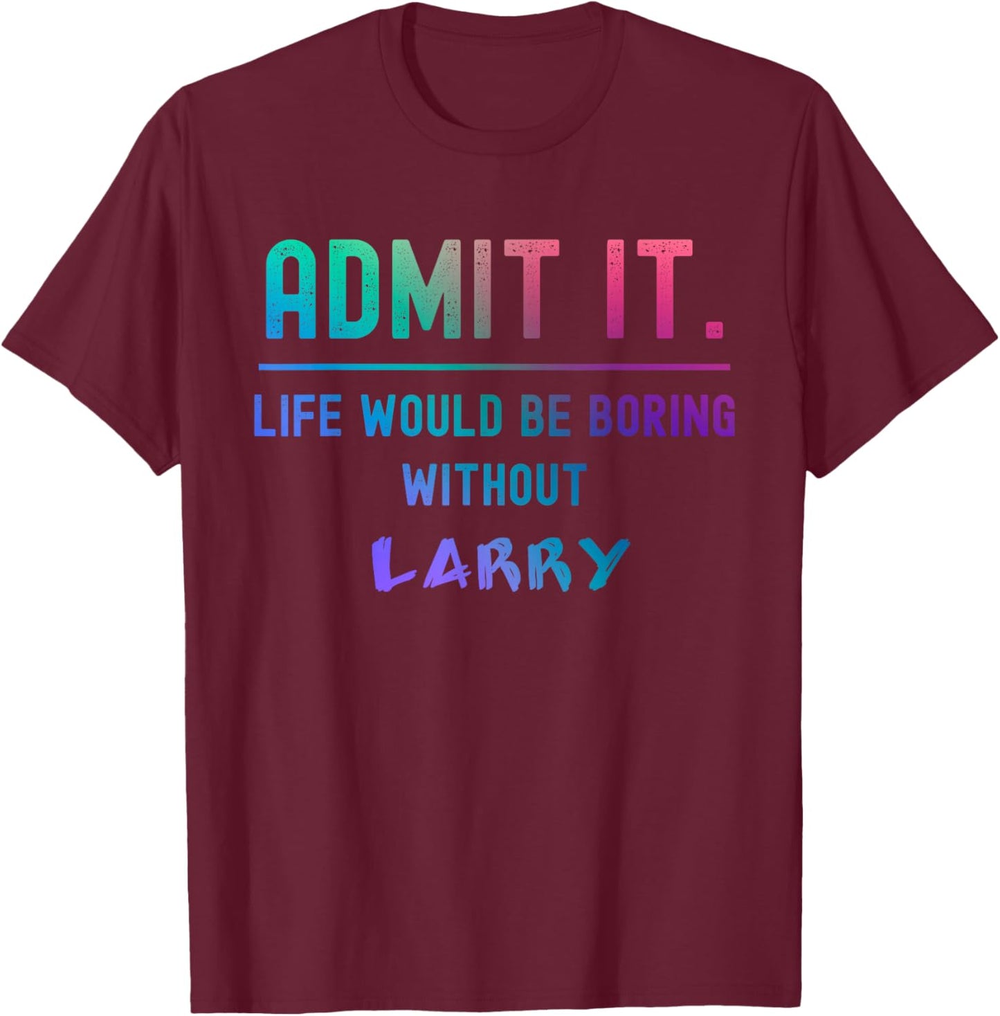 Admit it life would be boring without larry Funny Saying T-Shirt - T-Shirt | Maroon