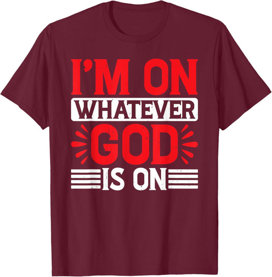 I'm On Whatever God Is On T-Shirt - T-Shirt | Maroon
