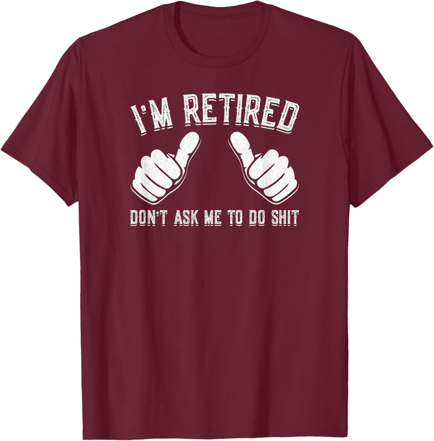 I'm Retired Don't Ask Me To Do Shit Funny Retirement Gift T-Shirt - T-Shirt | Maroon
