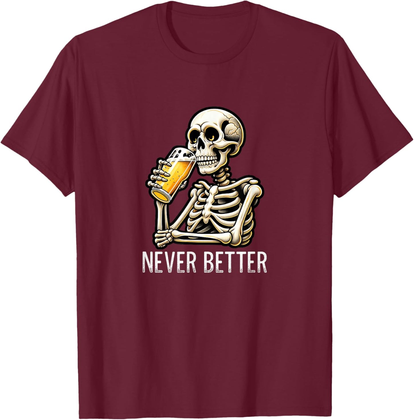 Never Better - Skeleton Drinking Beer T-Shirt - T-Shirt | Maroon
