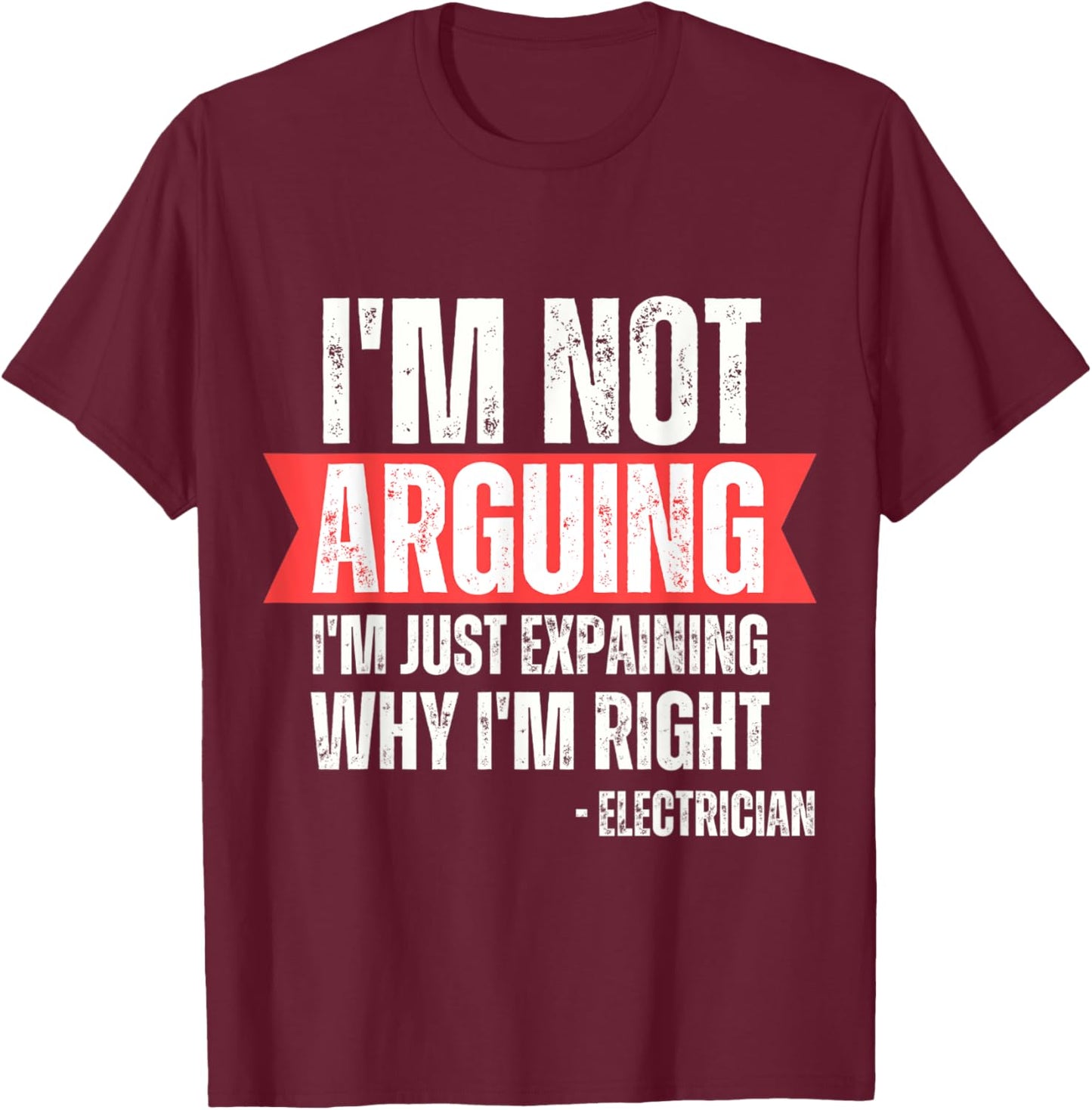 Electrician I'm Not Arguing Im Just Explaining Why I'm Right T-Shirt - T-Shirt | Maroon