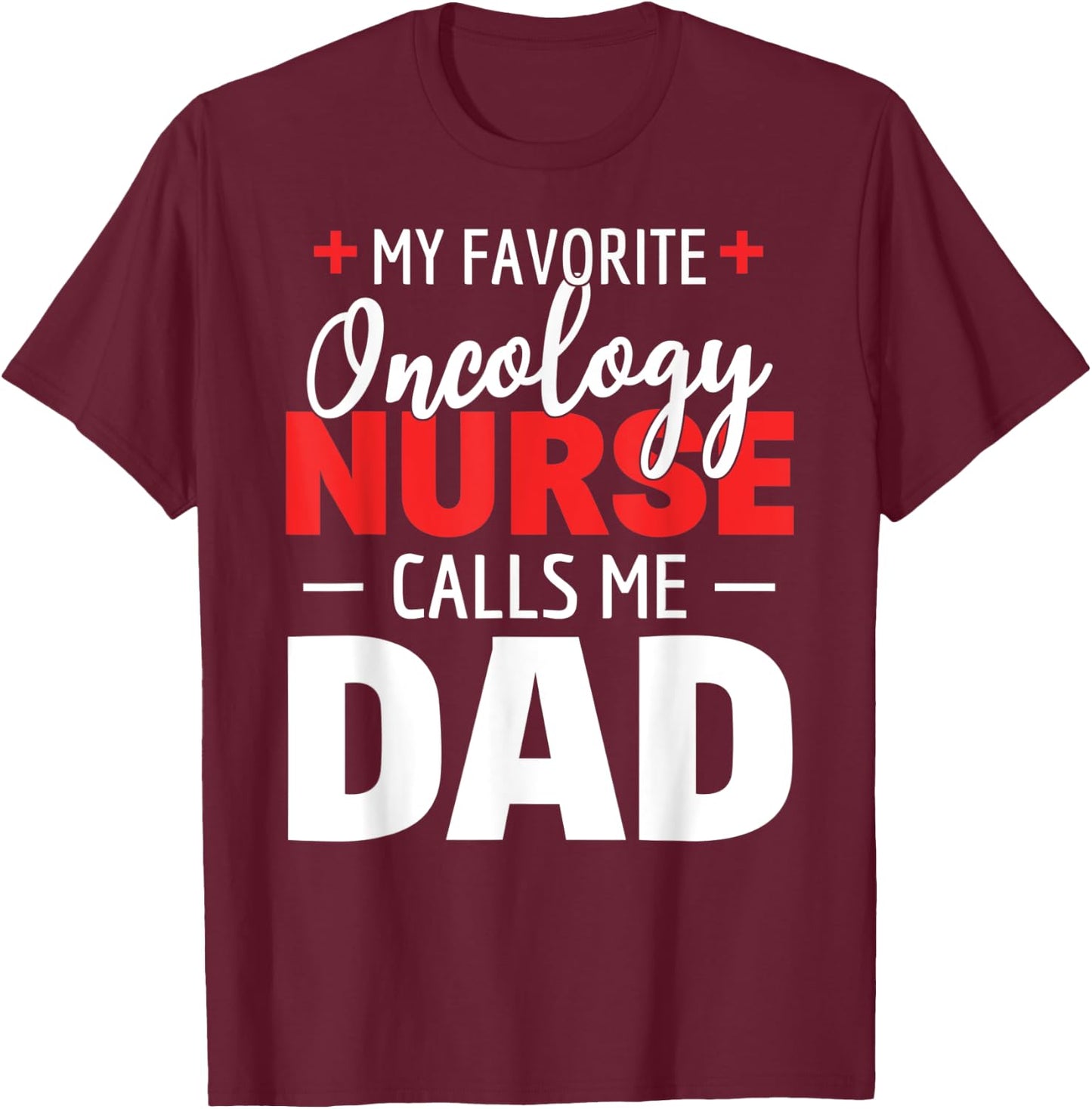 My Favorite Oncology Nurse Calls Me Dad T-Shirt - T-Shirt | Maroon