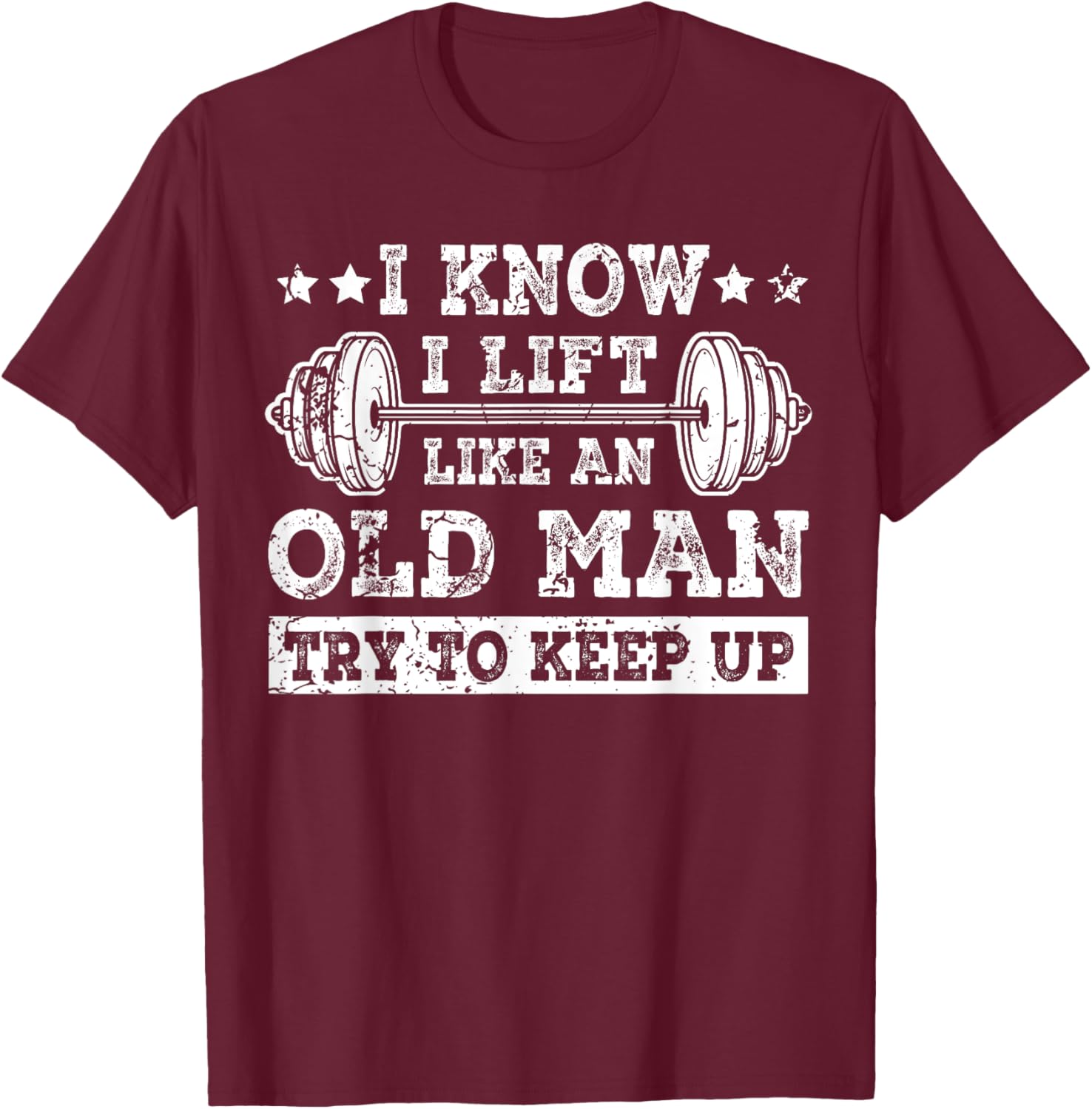 I Know I Lift Like An Old Man Try To Keep Up Weightlifting T-Shirt - T-Shirt | Maroon