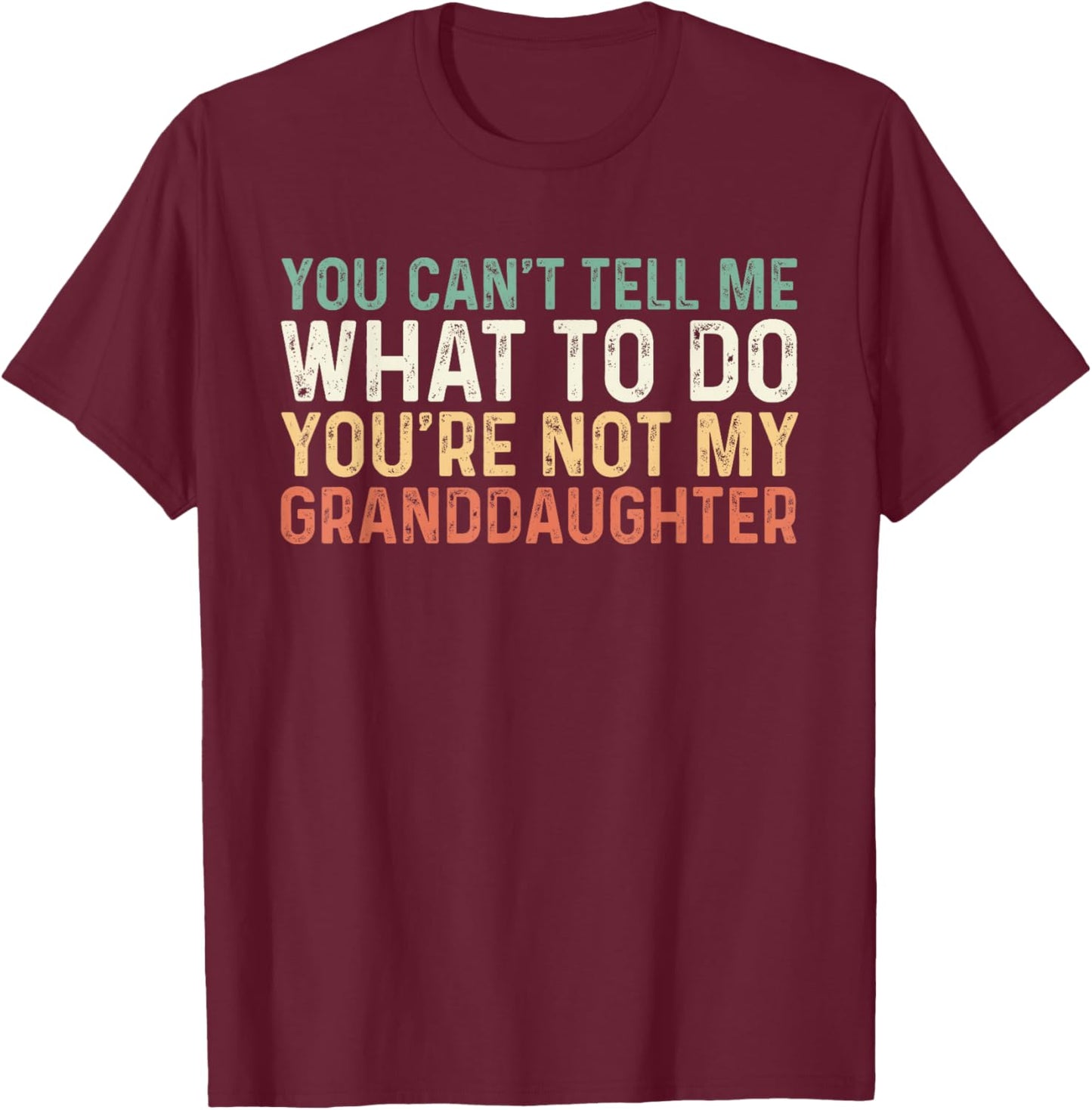 You Can't Tell Me What To Do You're Not My Granddaughter T-Shirt - T-Shirt | Maroon