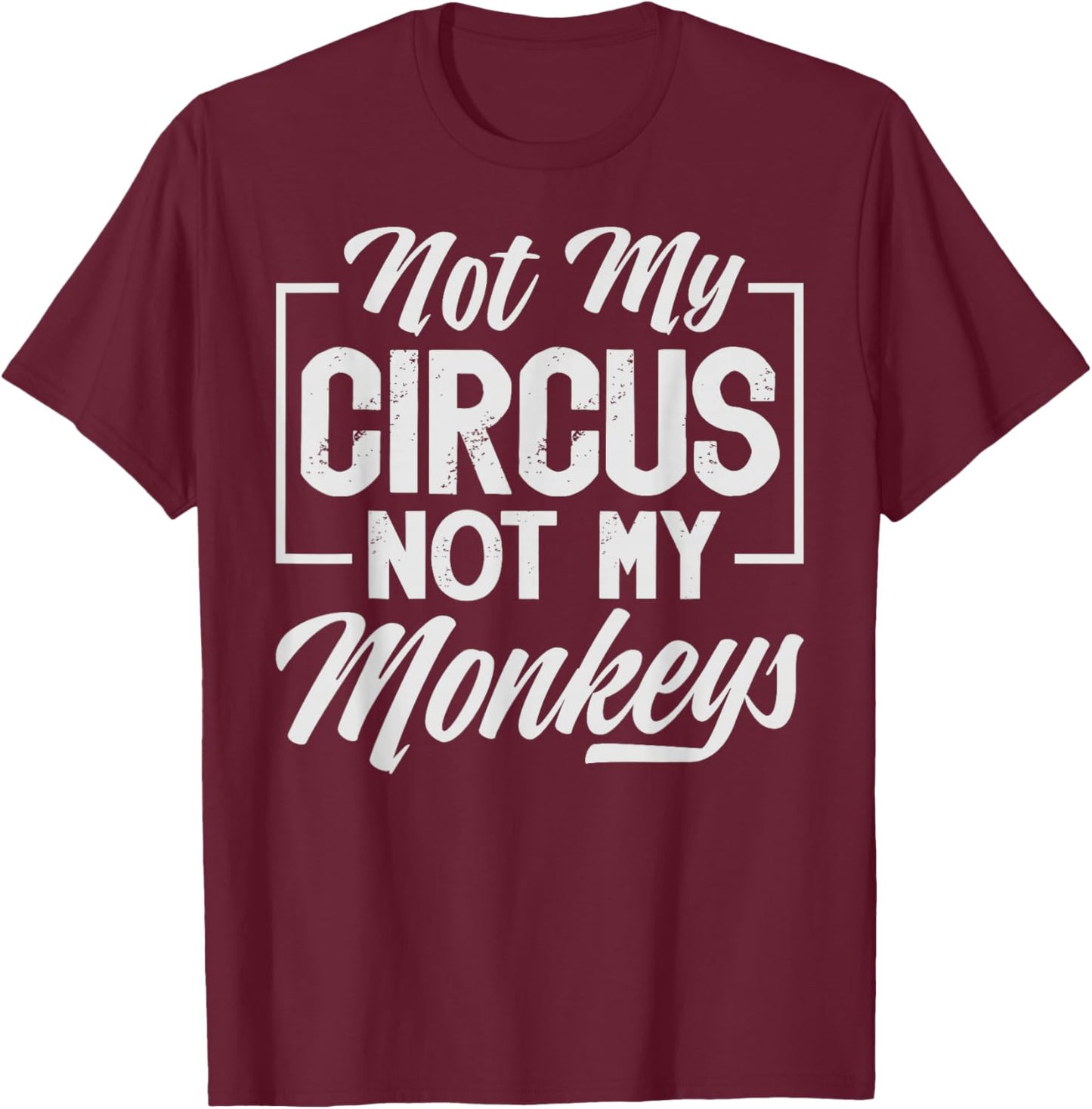 Not My Circus Not My Monkeys - Sarcastic Funny T-Shirt - T-Shirt | Maroon