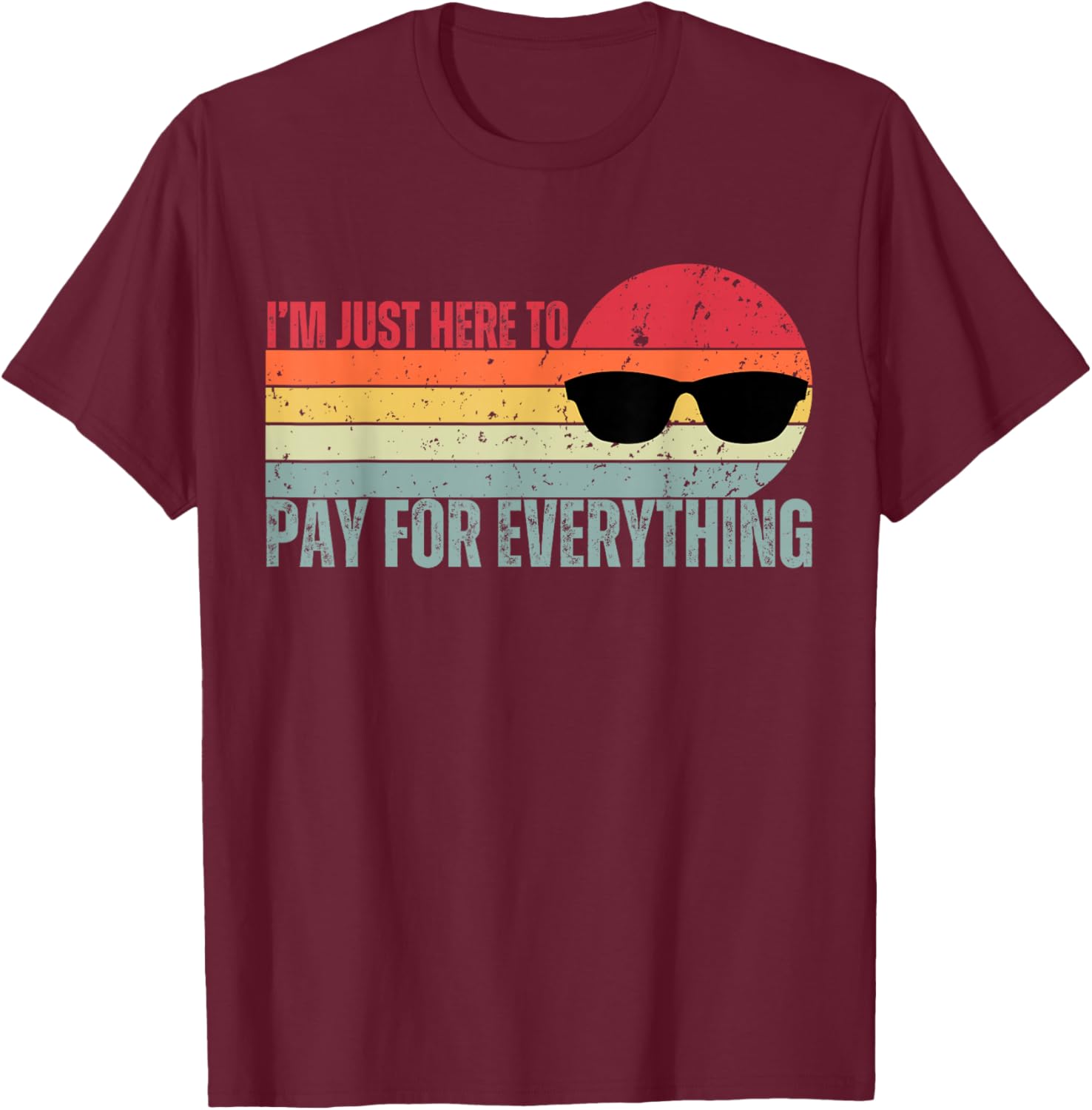 I'm Just Here To Pay For Everything Funny Mom Dad T-Shirt - T-Shirt | Maroon