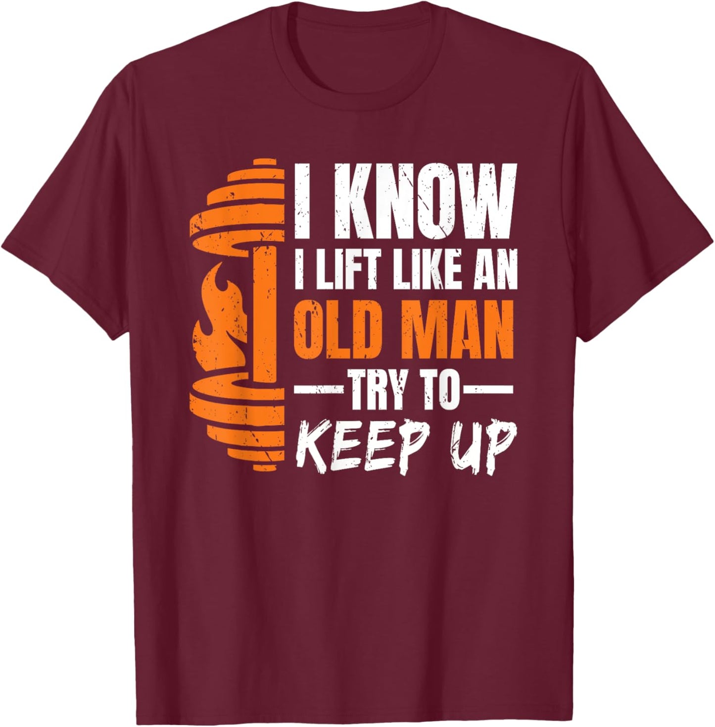 I Know i Lift Like an Old Man Try to Keep Up Weightlifting T-Shirt - T-Shirt | Maroon