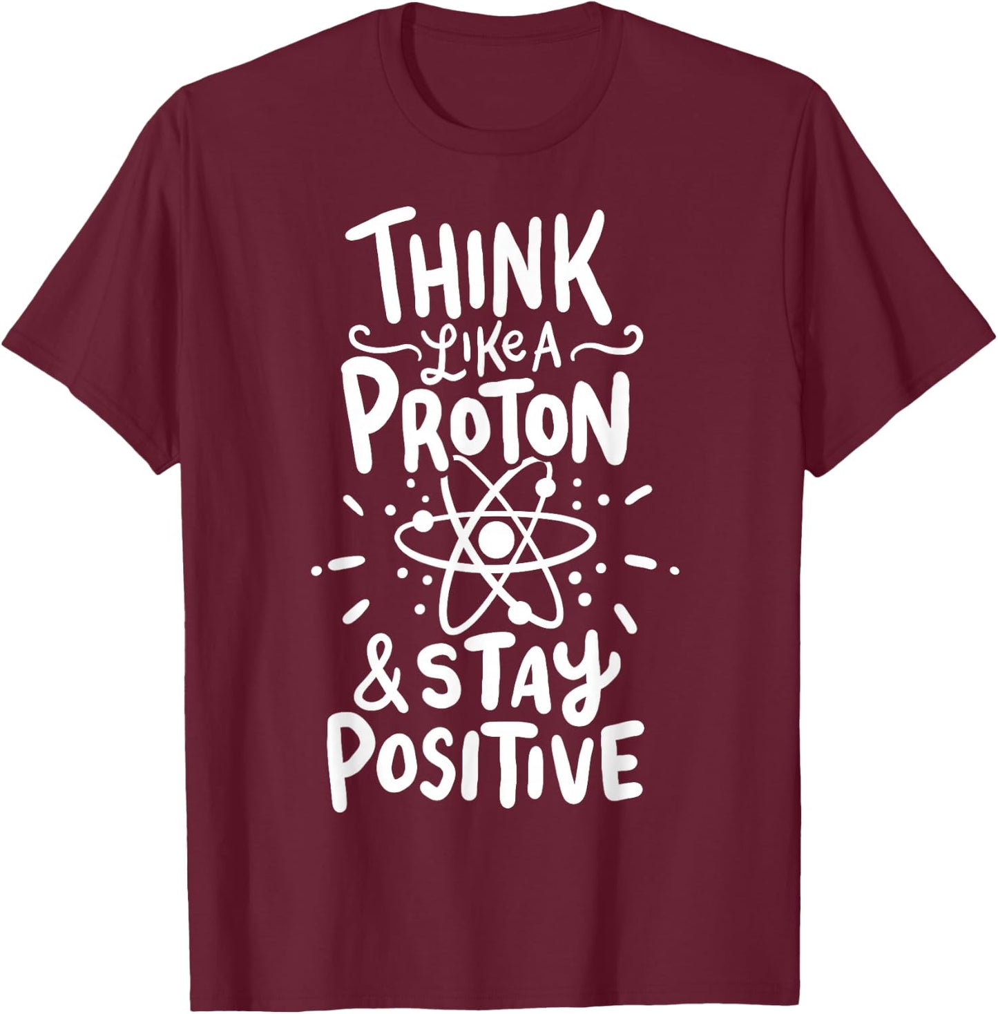 Think Like A Proton And Stay Positive Science Gift T-Shirt - T-Shirt | Maroon