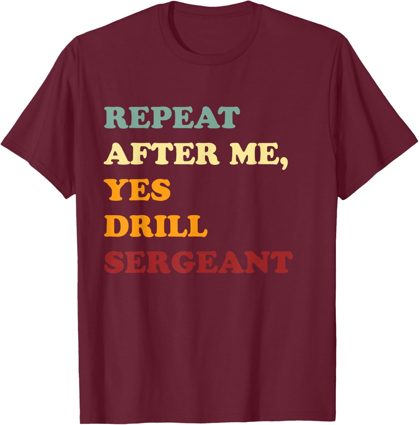 Repeat After Me, Yes Drill Sergeant Fanny Military Army Gift T-Shirt - T-Shirt | Maroon