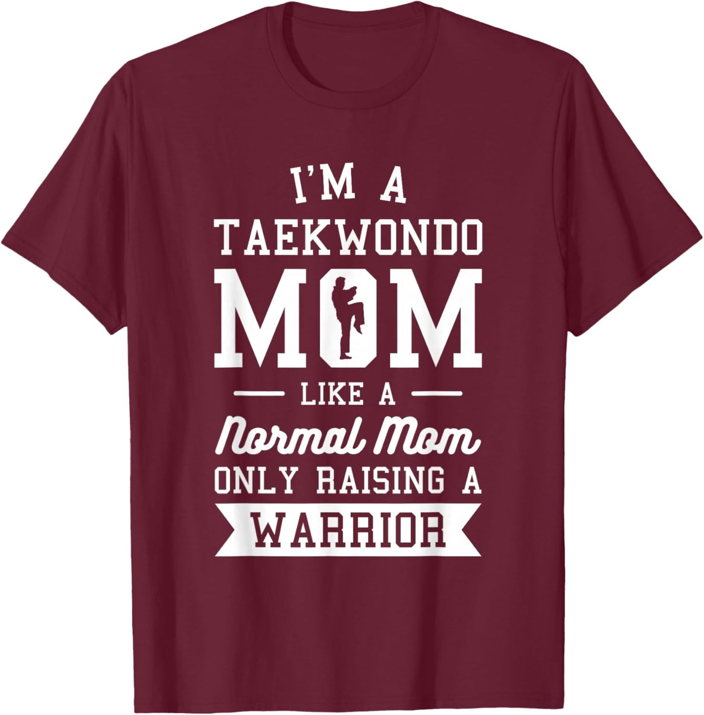 I'm A Taekwondo Mom Like A Normal Mom Only Raising A Warrior T-Shirt - T-Shirt | Maroon