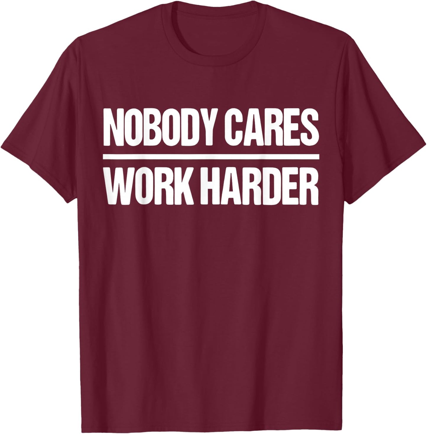 Nobody Cares Work Harder Shirt T-Shirt - T-Shirt | Maroon