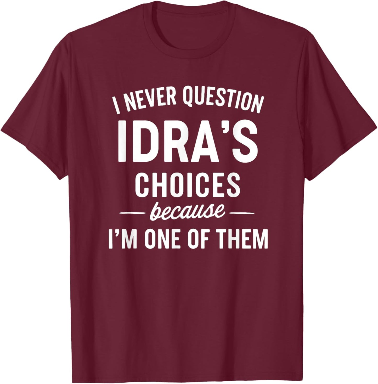 I Never Question IDRA'S Choices Because I'm One of Them T-Shirt - T-Shirt | Maroon