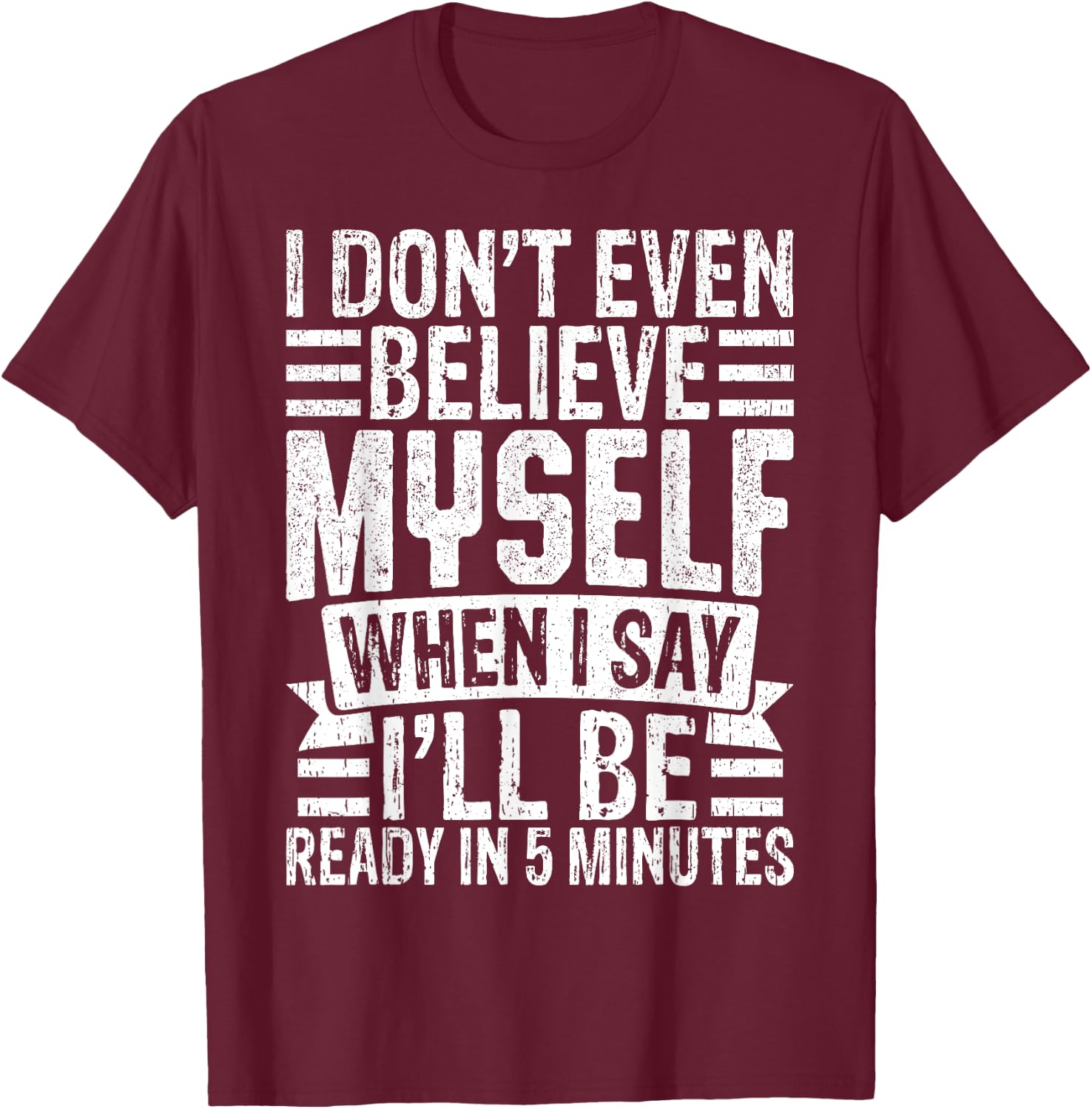 I Don’t Believe Myself When I Say I’ll Be Ready in 5 Minutes T-Shirt - T-Shirt | Maroon