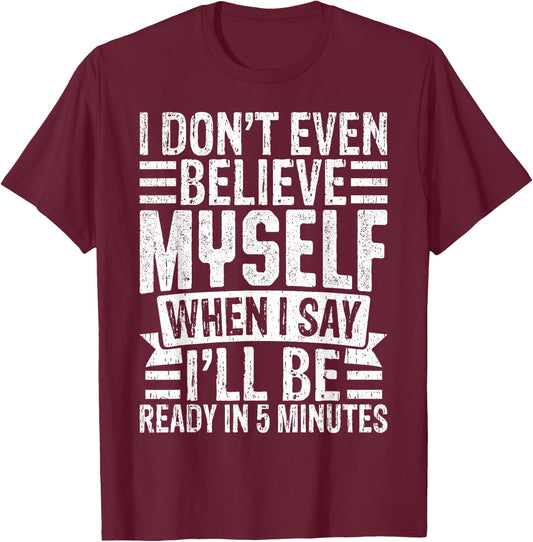 I Don’t Believe Myself When I Say I’ll Be Ready in 5 Minutes T-Shirt - T-Shirt | Maroon