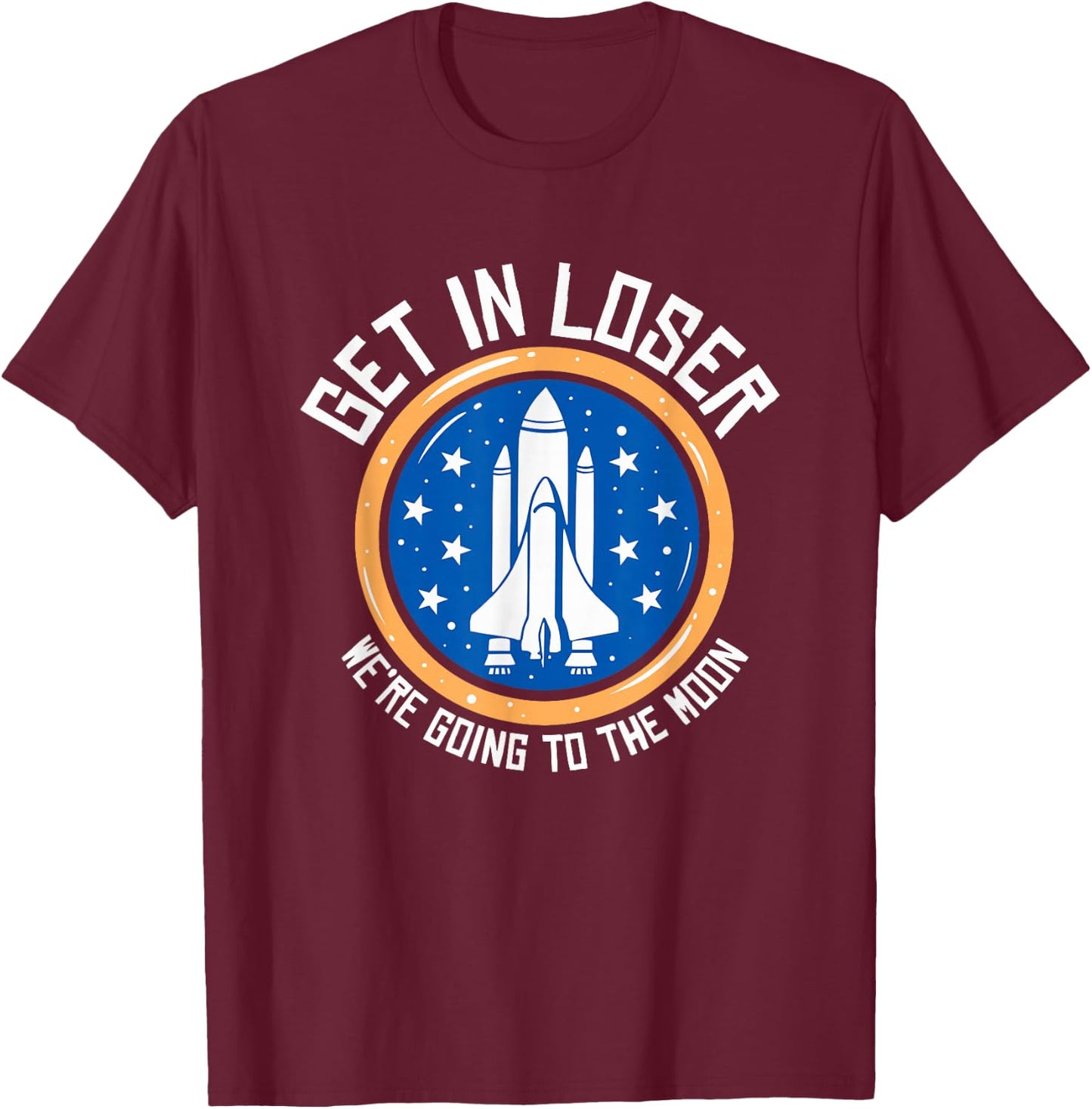 Get In Loser We're Going To The Moon T-Shirt - T-Shirt | Maroon