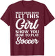 Move Over Boys Let This Girl Show You How To Play Soccer T-Shirt - T-Shirt | Maroon
