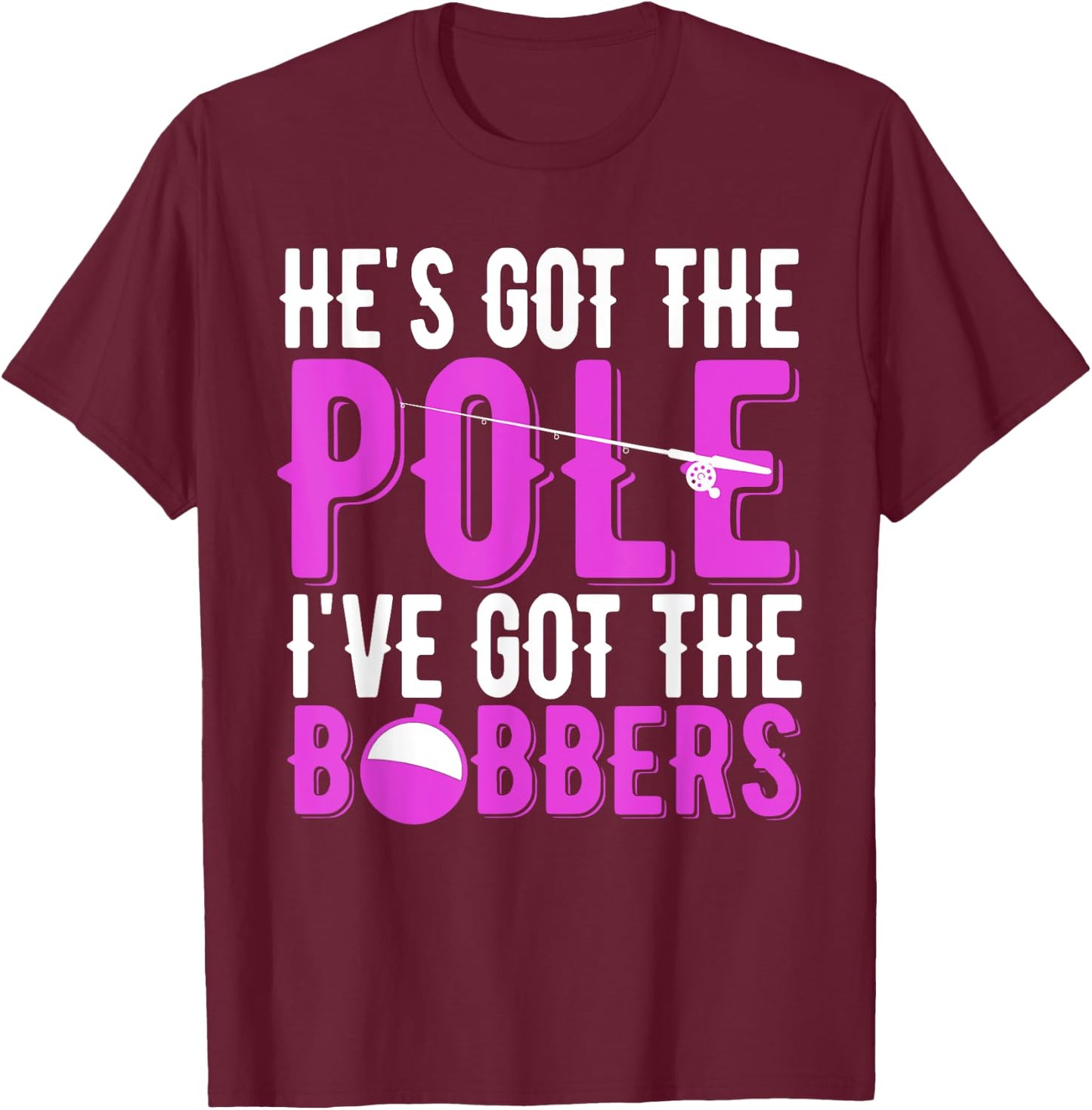 Fishing He's Got The Pole I've Got The Bobbers Women's Gift T-Shirt - T-Shirt | Maroon