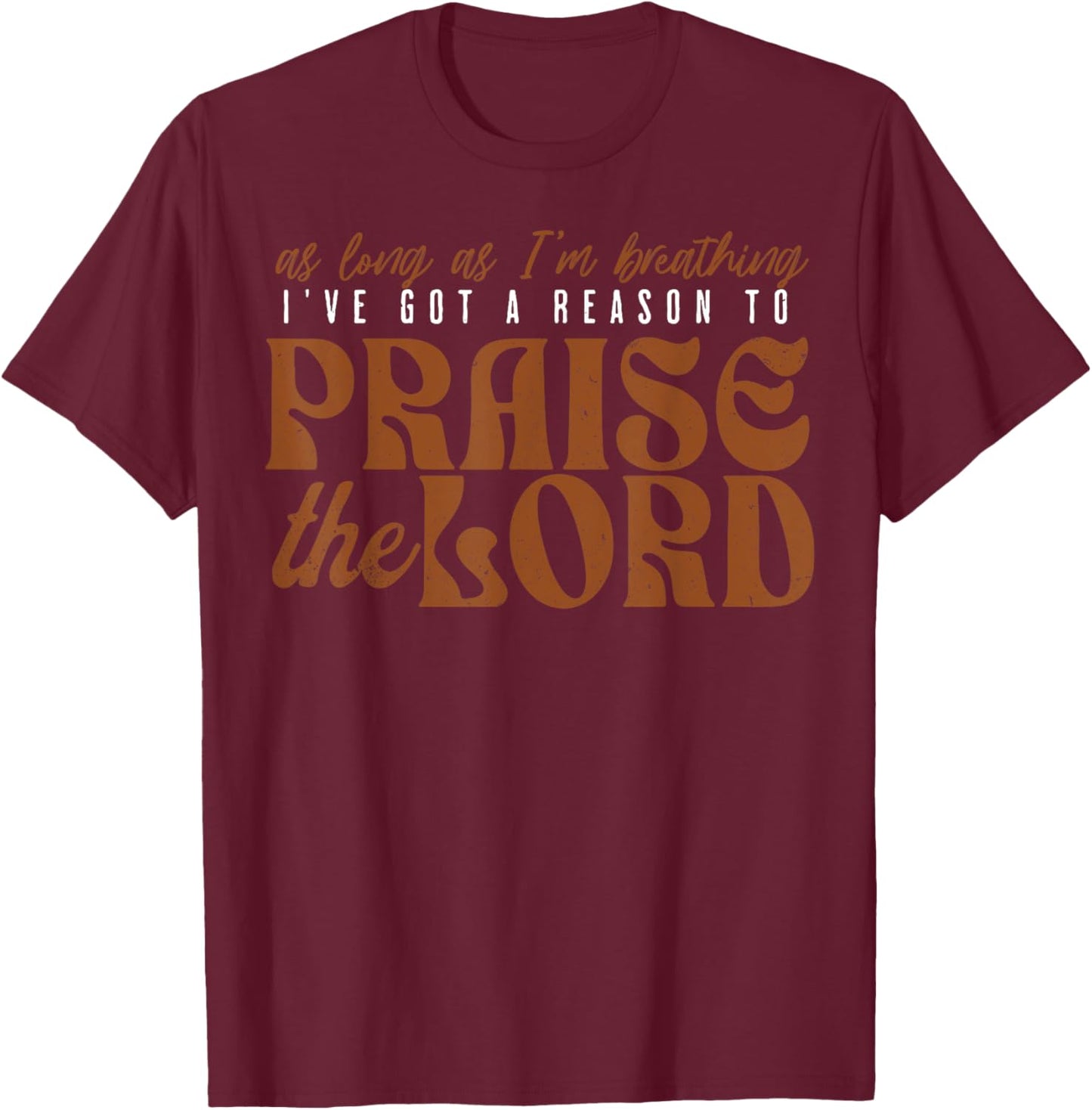 As Long As Im Breathing I've Got A Reason To Praise The Lord T-Shirt - T-Shirt | Maroon