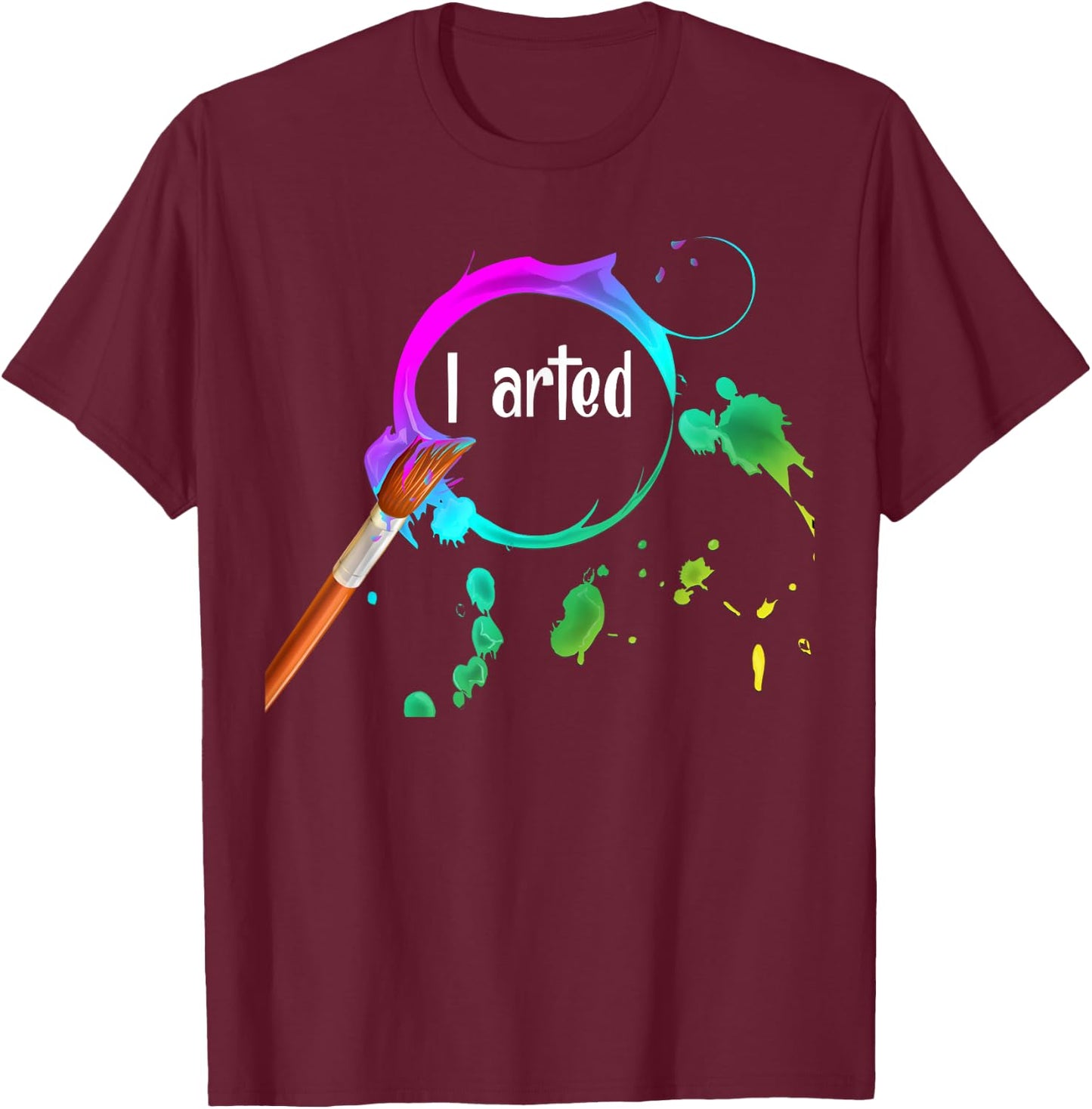 I Arted Funny Art Lover Paint Brush Colorful Graphic Artist T-Shirt - T-Shirt | Maroon