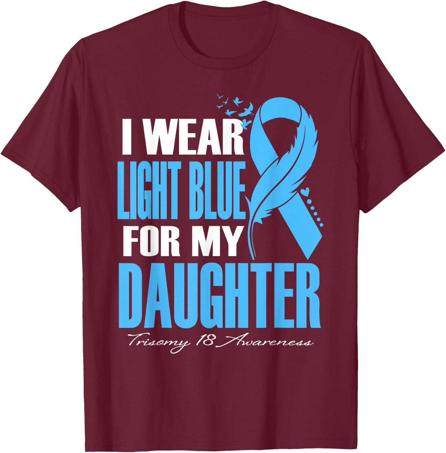 I Wear Light Blue For My Daughter Trisomy 18 Awareness T-Shirt - T-Shirt | Maroon