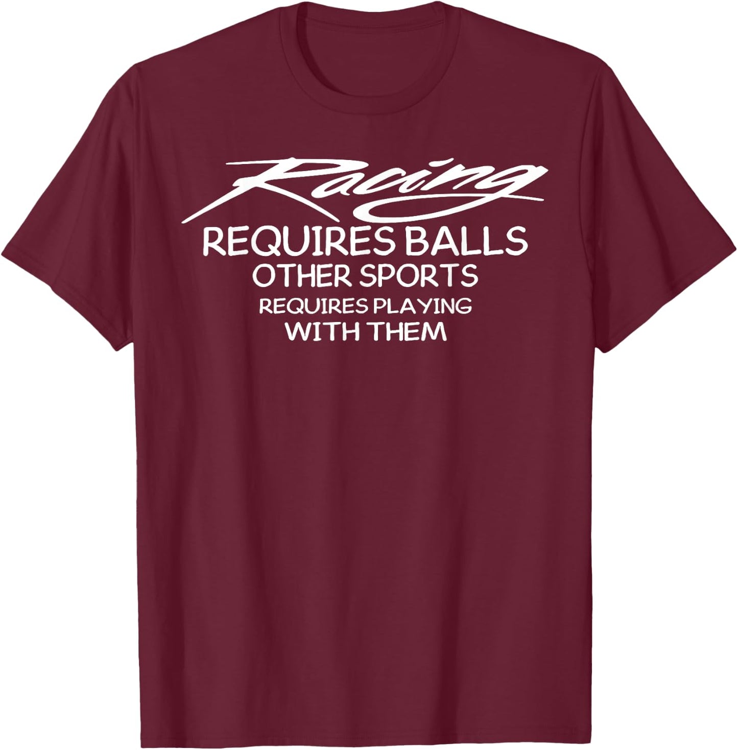 Racing Requires Balls Other Sports Requires Playing With The T-Shirt - T-Shirt | Maroon