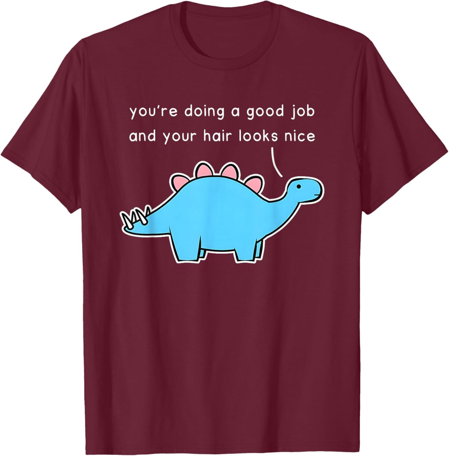 Dinosaur You’re Doing A Good Job And Your Hair Looks Nice T-Shirt - T-Shirt | Maroon