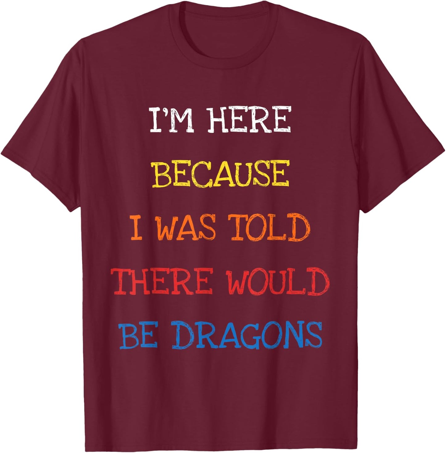 I'm Here Because I Was Told There Would Be Dragons Sarcasm T-Shirt - T-Shirt | Maroon