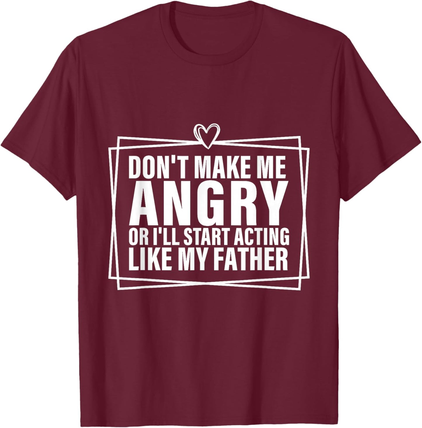Don't Make Me Angry or I'll Start Acting Like My Father T-Shirt - T-Shirt | Maroon