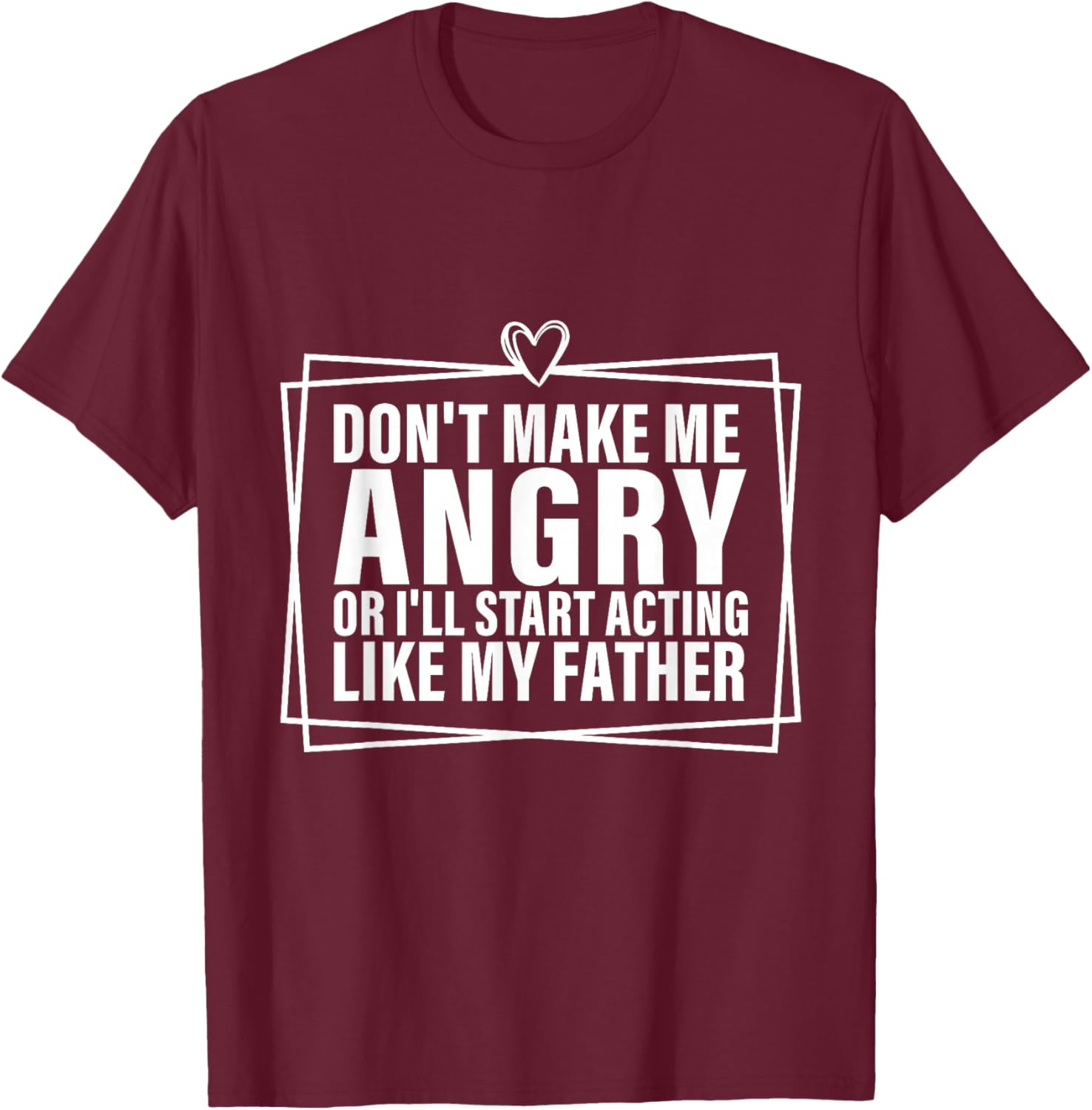 Don't Make Me Angry or I'll Start Acting Like My Father T-Shirt - T-Shirt | Maroon