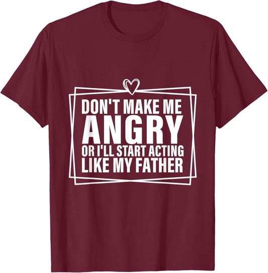 Don't Make Me Angry or I'll Start Acting Like My Father T-Shirt - T-Shirt | Maroon