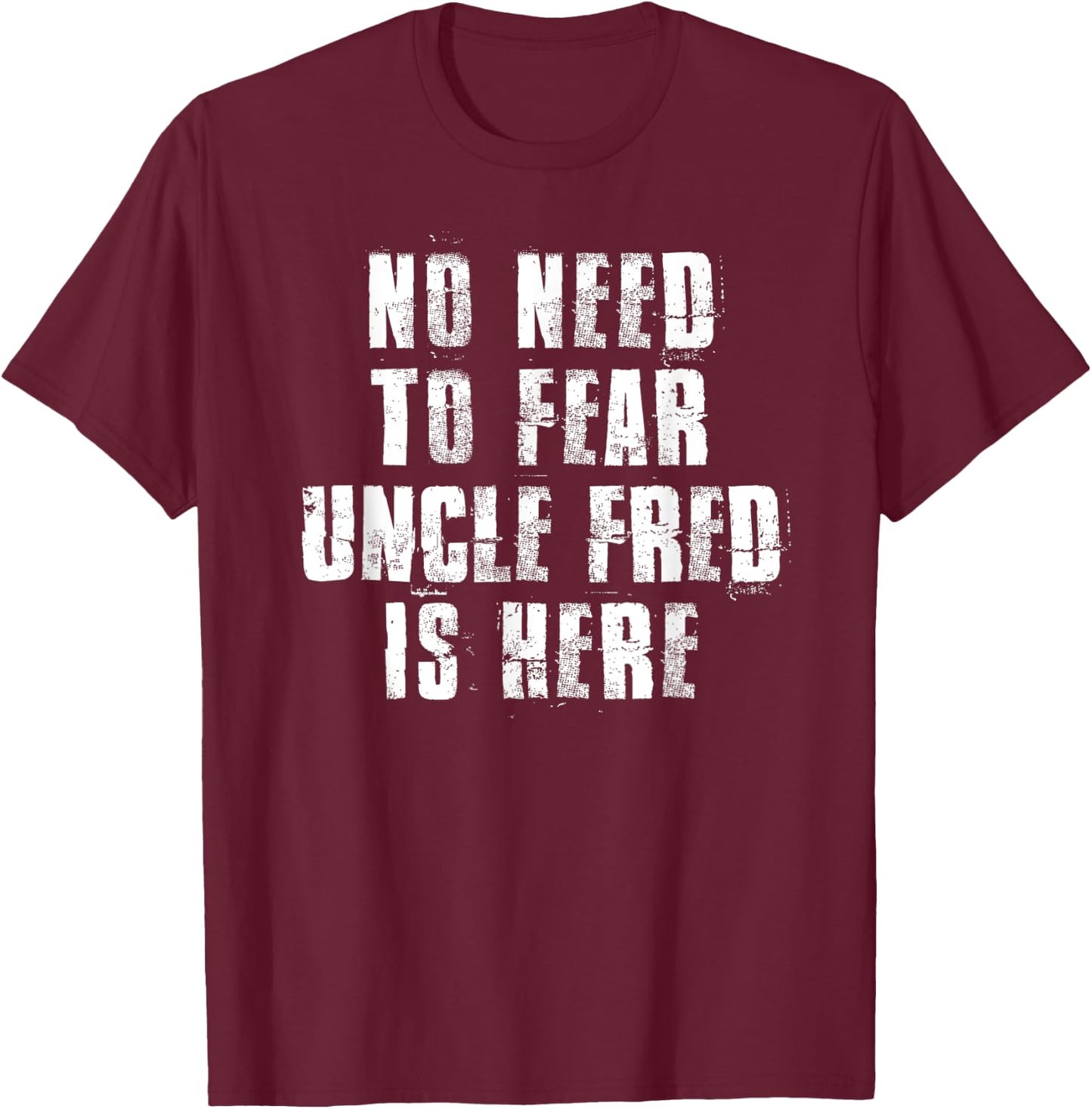 No Need To Fear Uncle Fred is Here Funny Fred Sayings T-Shirt - T-Shirt | Maroon